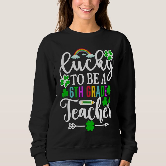 Lucky To Be A 6th Grade Teacher   St Patricks Day Sweatshirt (Vorderseite)