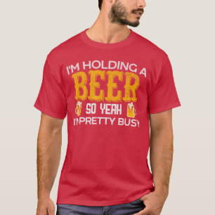 Lustig, ich halte ein Bier, also bin ich ziemlich T-Shirt