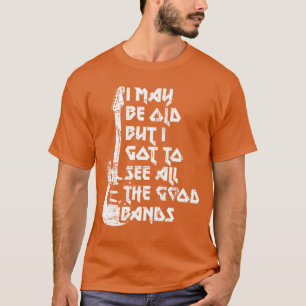 Lustig, ich mag alt sein, aber ich sah alle guten T-Shirt