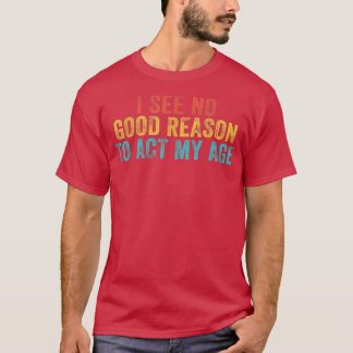 Lustig, ich sehe keinen guten Grund, mein Alter zu T-Shirt