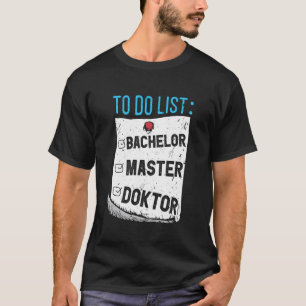 Lustige Doktor-To-Do-Liste BACHELOR MASTER DOKTOR T-Shirt