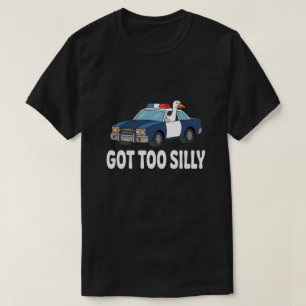 Lustige Gans Polizeiauto-Design – Got Too Silly Me T-Shirt