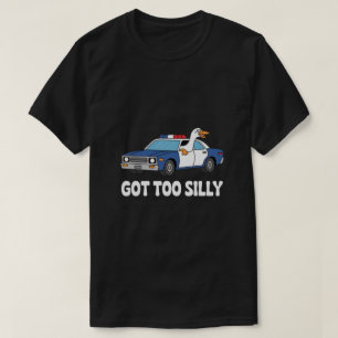 Lustige Gans Polizeiauto-Design – Got Too Silly Me T-Shirt
