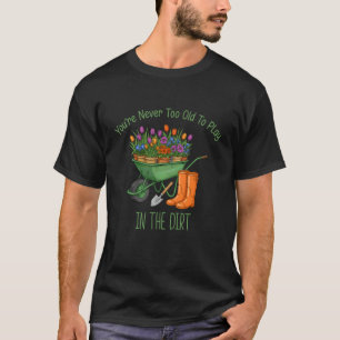 Lustiges Gärtnern Du bist nie zu alt, um im Dreck T-Shirt