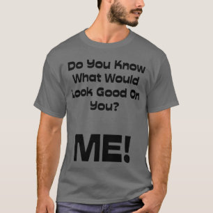 Lustiges Zitat wissen Sie, was gut schauen würde T-Shirt