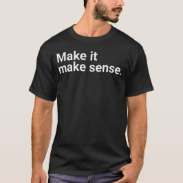"Mach, dass es Sinn ergibt." in schlichten weißen T-Shirt