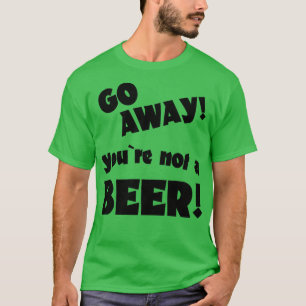 Mach dich weg, du bist kein Bier-Spaß, der Sprichw T-Shirt