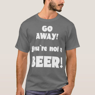 Mach dich weg, du bist kein Bier Spaß trinken Spri T-Shirt