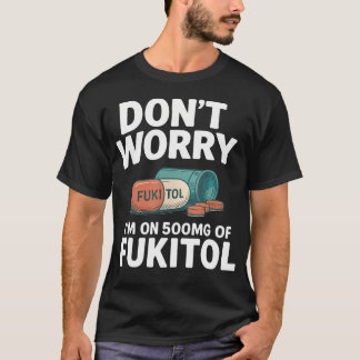 Mach dir keine Sorgen, ich nehme 500mg Fukitol, lu T-Shirt