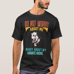 Mach dir Sorgen wegen meiner Karate-Tritte T-Shirt