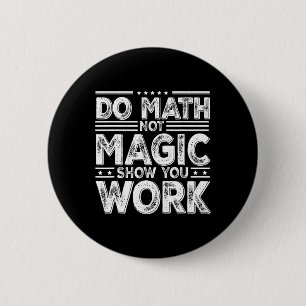 Mach Mathe, nicht Magie Zeige deine Arbeit Lustige Button
