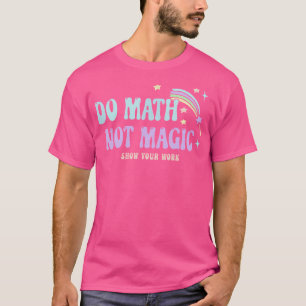 Mach Mathe, Nicht Magie Zeige Deine Arbeit Lustige T-Shirt