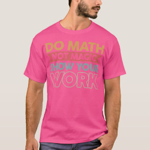 Mach Mathe, Nicht Magie, Zeige Deine Arbeit T-Shirt