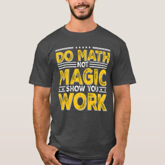 Mach Mathe, nicht Magie Zeige deine Arbeit Zurück T-Shirt