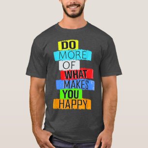 Mach mehr von dem, was dich glücklich macht T-Shirt