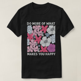 Machen Sie mehr von dem, was Sie glücklich macht T-Shirt