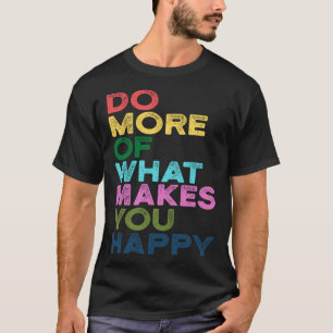 Machen Sie mehr von dem, was Sie glücklich Motivat T-Shirt