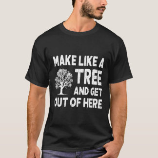 Machen Sie wie ein Baum und verschwinden Sie von h T-Shirt