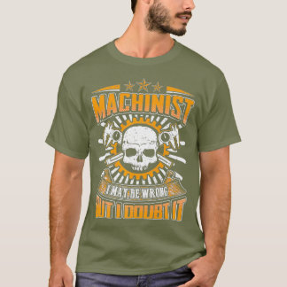 Machinist ich mag falsch sein, aber ich bezweifle  T-Shirt