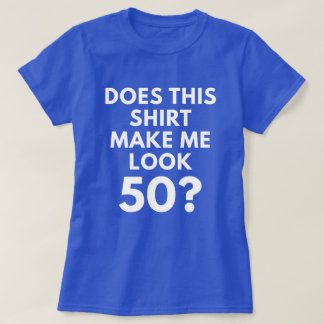 Macht dieses Shirt mich Blick 50? (der T - Shirt