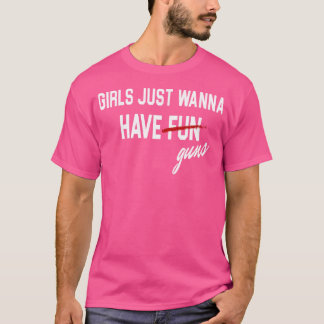 Mädchen, die nur wollen, haben Schusswaffen T-Shirt