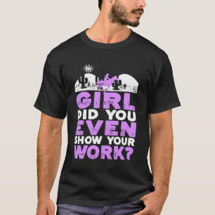 Mädchen, hast du überhaupt deine Arbeit gezeigt, C T-Shirt