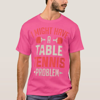 Mädels, die ich mit einem Tischtennisproblem habe T-Shirt