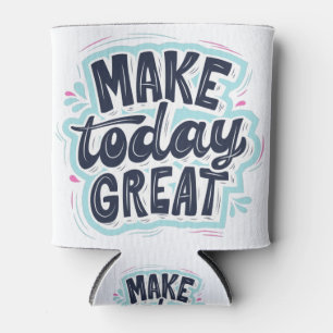 Make Today Great motivational quotes Dosenkühler
