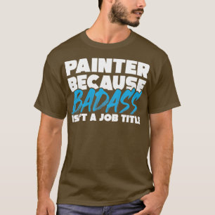 Maler, weil Badass keine Berufsbezeichnung ist T-Shirt