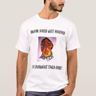 MAMA SAGTE GET VORAN, ALSO KAUFTE ICH DIESES! T-Shirt