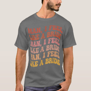Man I Feel Like a BrideLets Go Girls Bachelorette T-Shirt