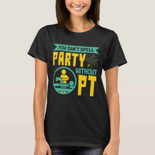 Man kann kein Party ohne PT-Physikalische Therapie T-Shirt