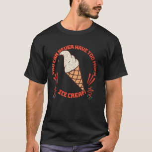 Man kann nie zu viel Eis haben T-Shirt