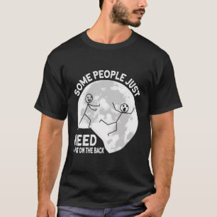 Manche Leute brauchen nur einen Teil auf der Rücks T-Shirt
