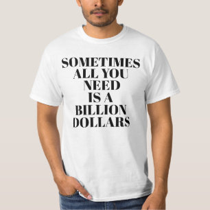 Manchmal Braucht Man Einfach Eine Milliarde Dollar T-Shirt