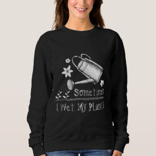 Manchmal feuchte ich meine Pflanzen Gartenarbeit G Sweatshirt