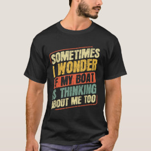 Manchmal frage ich mich, ob mein Boot über mich na T-Shirt