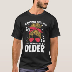 Manchmal fühle ich mich alt, aber dann merke ich, T-Shirt