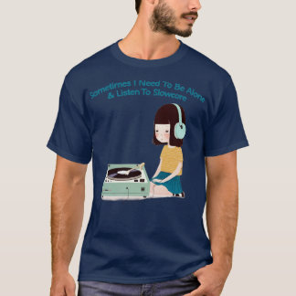 Manchmal muss ich allein sein, um Slowcore zu höre T-Shirt