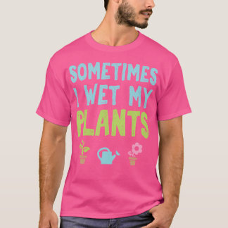 Manchmal Nässe Ich Meine Pflanzen Lustige Gartenar T-Shirt