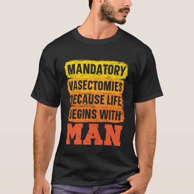 Mandatory Vasectomies Because Life Begins With Man T-Shirt (Vorderseite)