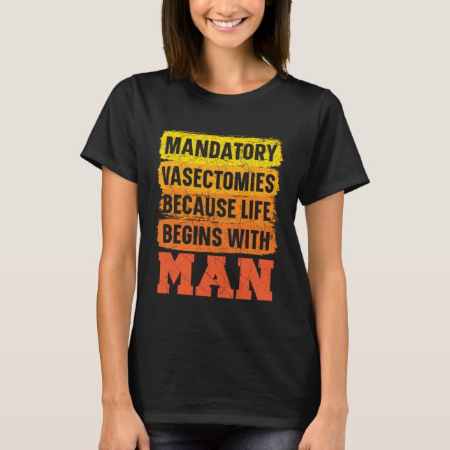 Mandatory Vasectomies Because Life Begins With Man T-Shirt (Vorderseite)