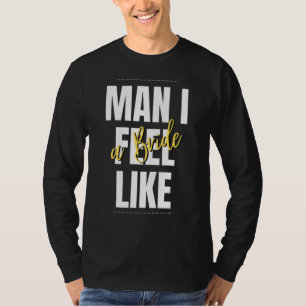 Mann, ich fühle mich wie eine Braut Braut-Party-Te T-Shirt