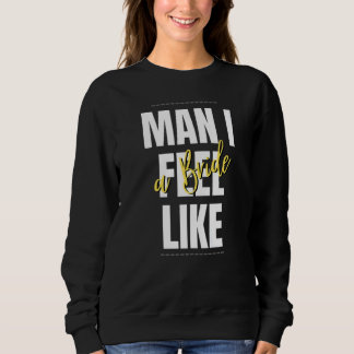 Mann, ich fühle mich wie eine Braut Junggesellinne Sweatshirt