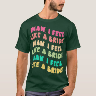 Mann ich fühle mich wie eine Braut Lass Go Girls B T-Shirt
