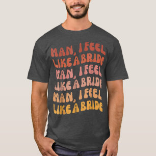 Mann, ich fühle mich wie eine Braut - Lasst uns Mä T-Shirt