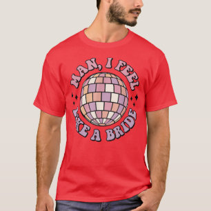 Mann, ich fühle mich wie eine Braut Retro-Disco-Ju T-Shirt