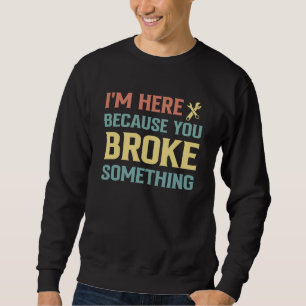 Männer Ich bin hier, weil Sie etwas kaputt gemacht Sweatshirt