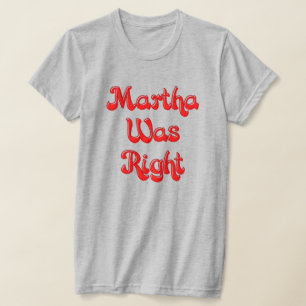 Martha war der richtige T - Shirt