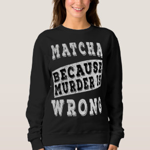 Matcha, weil Mord falsch ist Sweatshirt